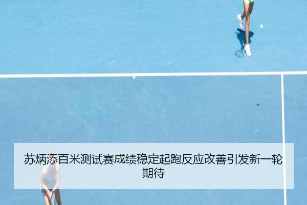 苏炳添百米测试赛成绩稳定起跑反应改善引发新一轮期待