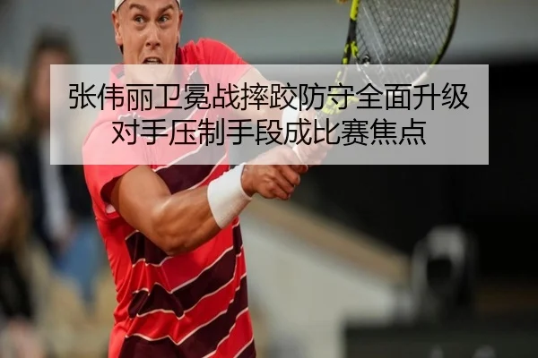 张伟丽卫冕战摔跤防守全面升级 对手压制手段成比赛焦点（hth.conapp）