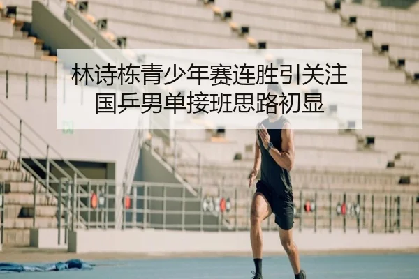 林诗栋青少年赛连胜引关注 国乒男单接班思路初显 | hth.conapp